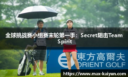 全球挑战赛小组赛末轮第一手:Secret阻击Team Spirit